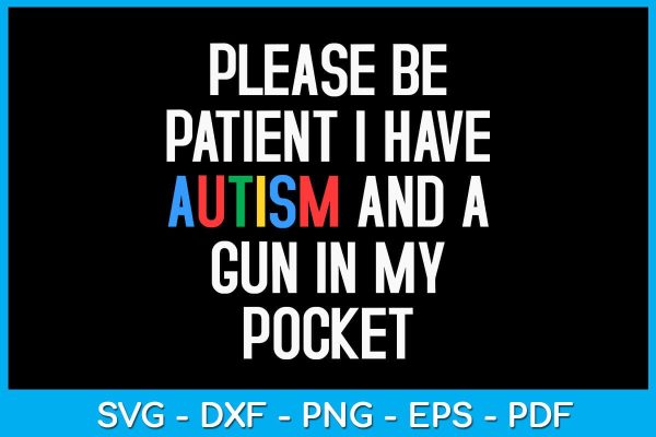 Please Be Patient I Have Autism And A Gun In My Pocket SVG PNG PDF Cut File Online
