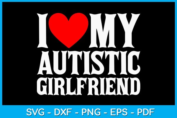 I Love My Autistic Girlfriend SVG PNG PDF Cut File Discount