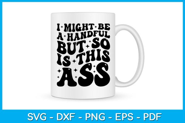 I Might Be A Handful But So Is This Ass SVG PNG PDF Cut File Online Hot Sale - Image 3