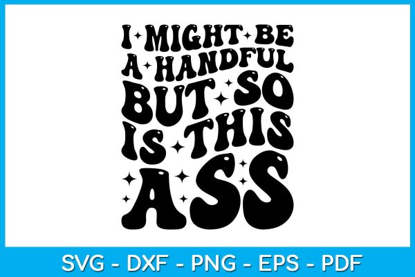 I Might Be A Handful But So Is This Ass SVG PNG PDF Cut File Online Hot Sale