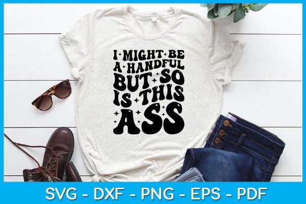 I Might Be A Handful But So Is This Ass SVG PNG PDF Cut File Online Hot Sale - Image 2