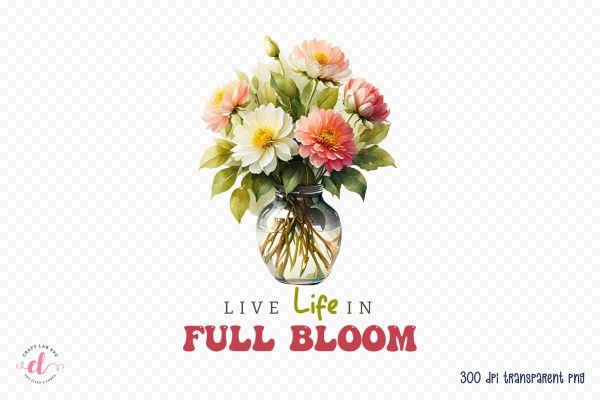 Live Life in Full Bloom PNG Sublimation Fashion