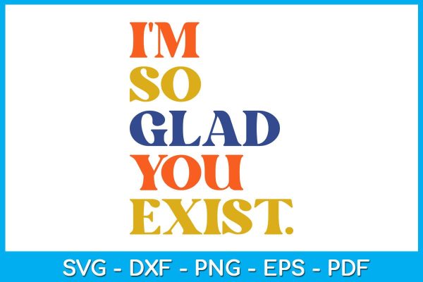 I m So Glad You Exist SVG PNG PDF Cut File For Sale