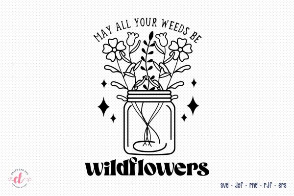 May All Your Weeds Be Wildflowers SVG Sale