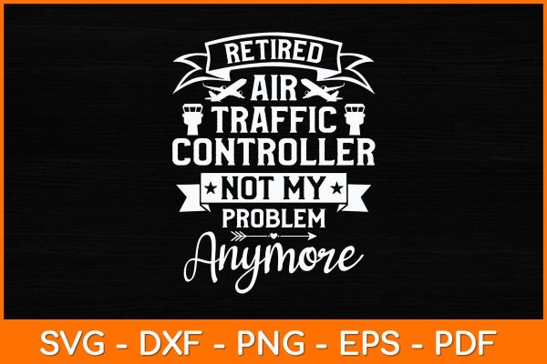 Retired Air Traffic Controller Not My Problem Anymore Svg Design For Discount