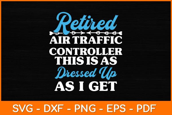 Retired Air Traffic Controller This Is As Dressed Up As I Get Svg Design Fashion
