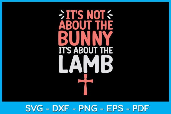 It s Not About The Bunny It s About The Lamb Jesus Easter Christians SVG PNG Cut File Supply