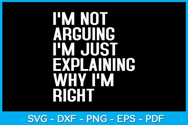 I m Not Arguing I m Just Explaining Why I m Right SVG PNG PDF Cut File Online Sale