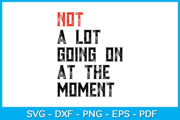 Not A Lot Going On At The Moment SVG PNG PDF Cut File Fashion