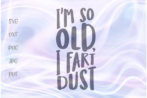 I m so Old I Fart Dust SVG, PNG, DXF, PDF, JPG Fashion