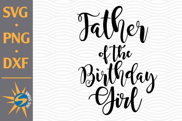 Father of Birthday Girl SVG, PNG, DXF Digital Files Include For Cheap