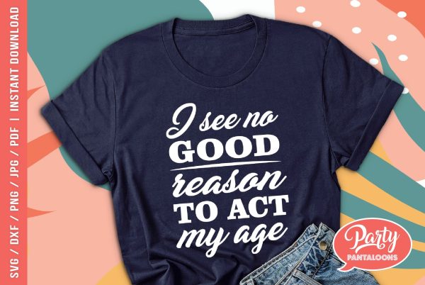 I SEE NO GOOD REASON TO ACT MY AGE | funny grownup SVG Supply